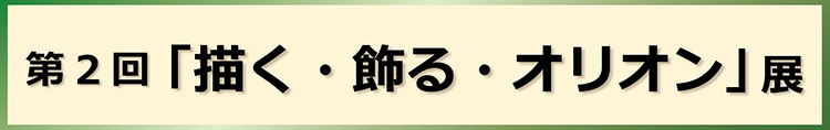 第2回「描く・飾る・オリオン」展